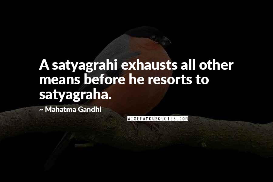 Mahatma Gandhi Quotes: A satyagrahi exhausts all other means before he resorts to satyagraha.