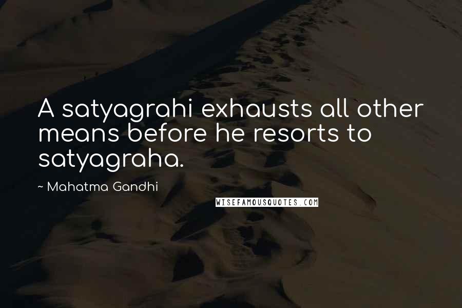 Mahatma Gandhi Quotes: A satyagrahi exhausts all other means before he resorts to satyagraha.