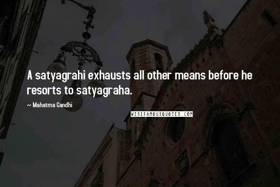 Mahatma Gandhi Quotes: A satyagrahi exhausts all other means before he resorts to satyagraha.