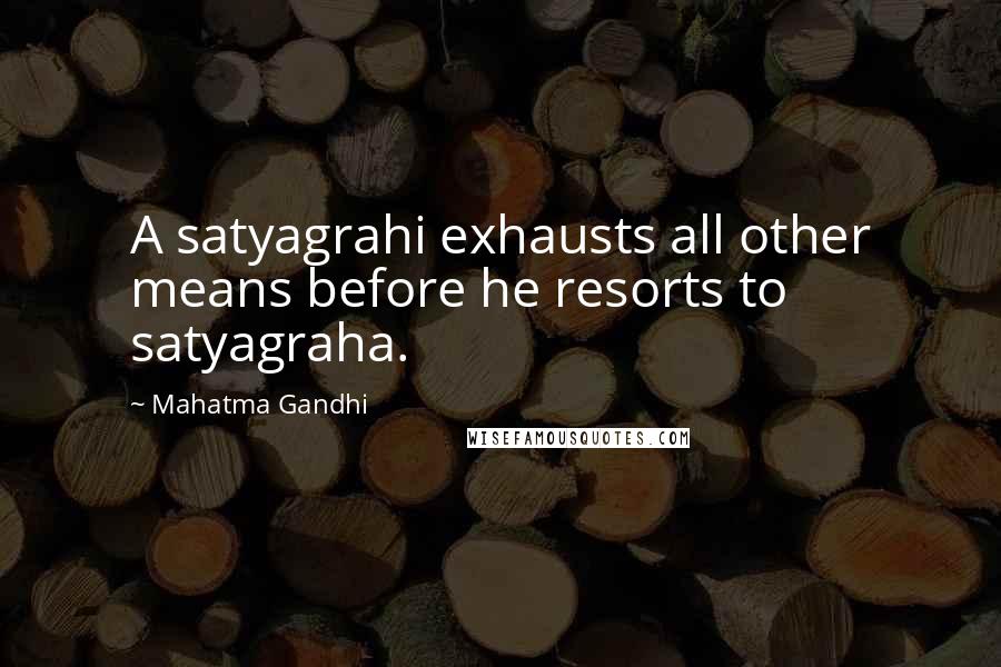 Mahatma Gandhi Quotes: A satyagrahi exhausts all other means before he resorts to satyagraha.