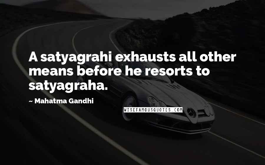 Mahatma Gandhi Quotes: A satyagrahi exhausts all other means before he resorts to satyagraha.