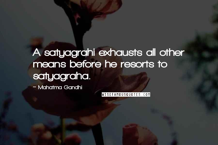 Mahatma Gandhi Quotes: A satyagrahi exhausts all other means before he resorts to satyagraha.