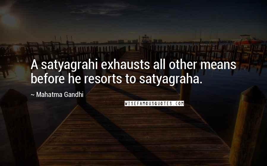 Mahatma Gandhi Quotes: A satyagrahi exhausts all other means before he resorts to satyagraha.
