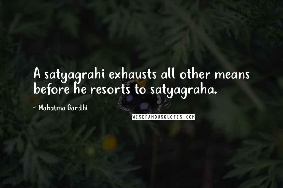 Mahatma Gandhi Quotes: A satyagrahi exhausts all other means before he resorts to satyagraha.