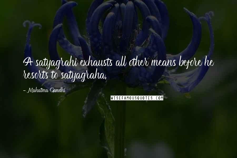 Mahatma Gandhi Quotes: A satyagrahi exhausts all other means before he resorts to satyagraha.