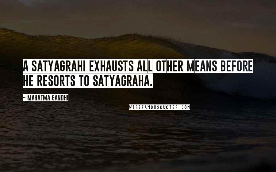 Mahatma Gandhi Quotes: A satyagrahi exhausts all other means before he resorts to satyagraha.