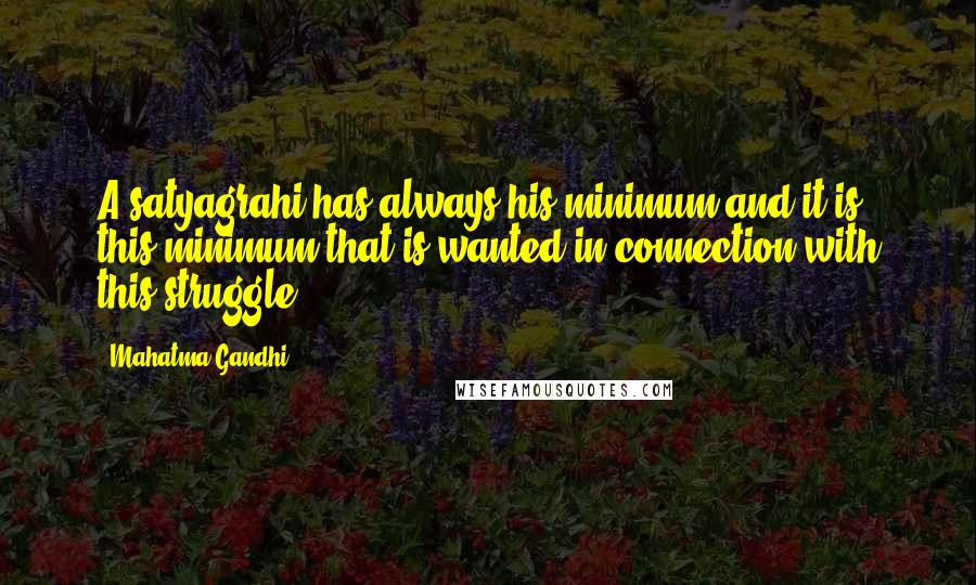 Mahatma Gandhi Quotes: A satyagrahi has always his minimum and it is this minimum that is wanted in connection with this struggle.