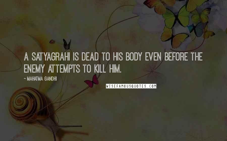 Mahatma Gandhi Quotes: A satyagrahi is dead to his body even before the enemy attempts to kill him.