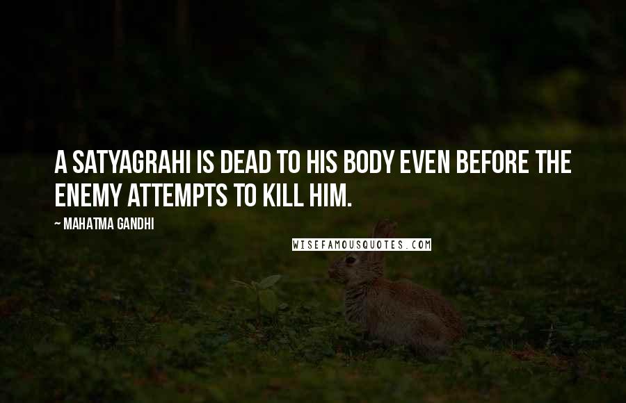 Mahatma Gandhi Quotes: A satyagrahi is dead to his body even before the enemy attempts to kill him.