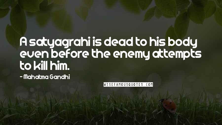 Mahatma Gandhi Quotes: A satyagrahi is dead to his body even before the enemy attempts to kill him.