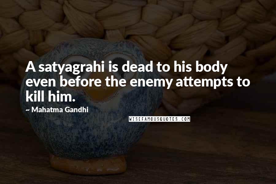 Mahatma Gandhi Quotes: A satyagrahi is dead to his body even before the enemy attempts to kill him.