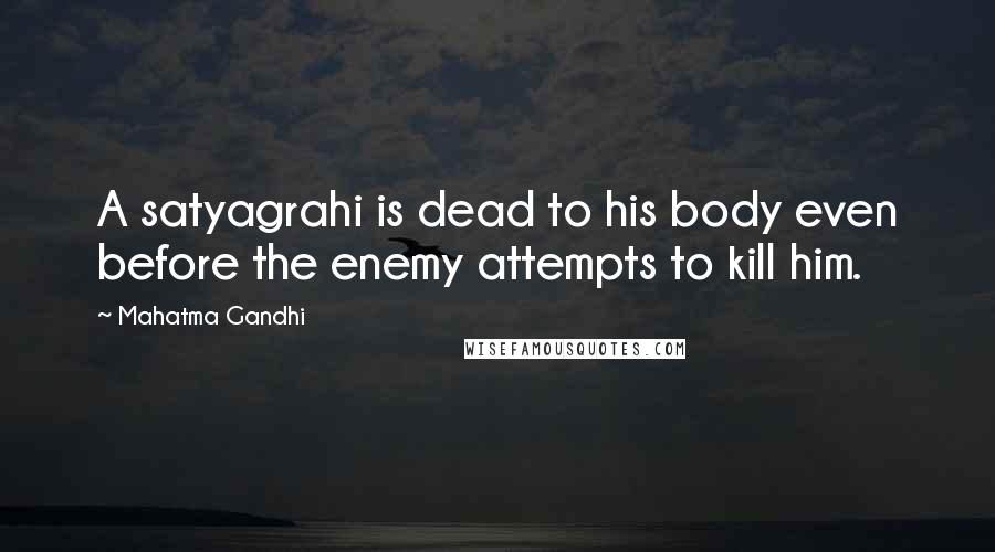 Mahatma Gandhi Quotes: A satyagrahi is dead to his body even before the enemy attempts to kill him.