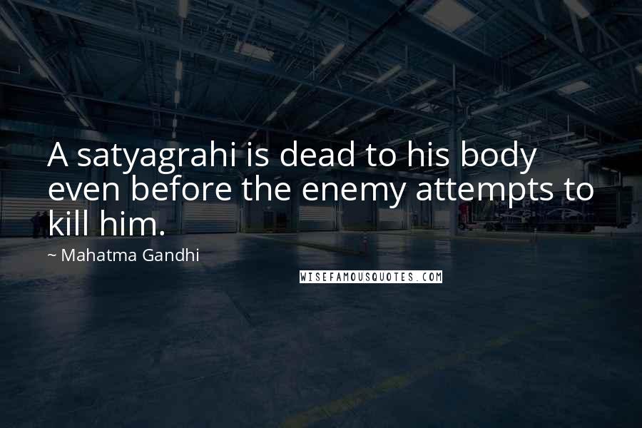 Mahatma Gandhi Quotes: A satyagrahi is dead to his body even before the enemy attempts to kill him.