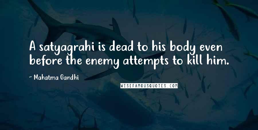 Mahatma Gandhi Quotes: A satyagrahi is dead to his body even before the enemy attempts to kill him.