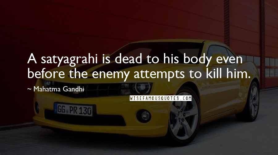 Mahatma Gandhi Quotes: A satyagrahi is dead to his body even before the enemy attempts to kill him.