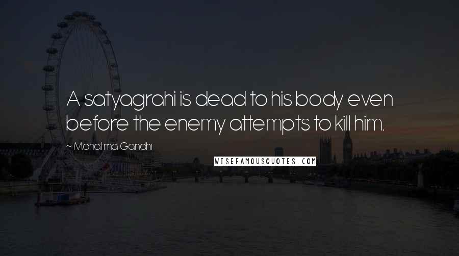 Mahatma Gandhi Quotes: A satyagrahi is dead to his body even before the enemy attempts to kill him.