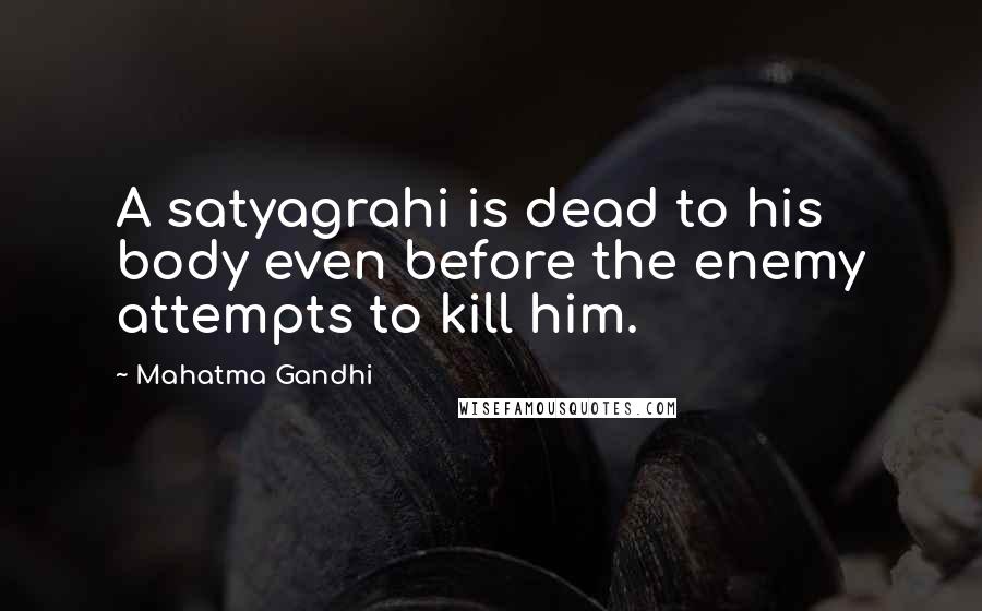 Mahatma Gandhi Quotes: A satyagrahi is dead to his body even before the enemy attempts to kill him.