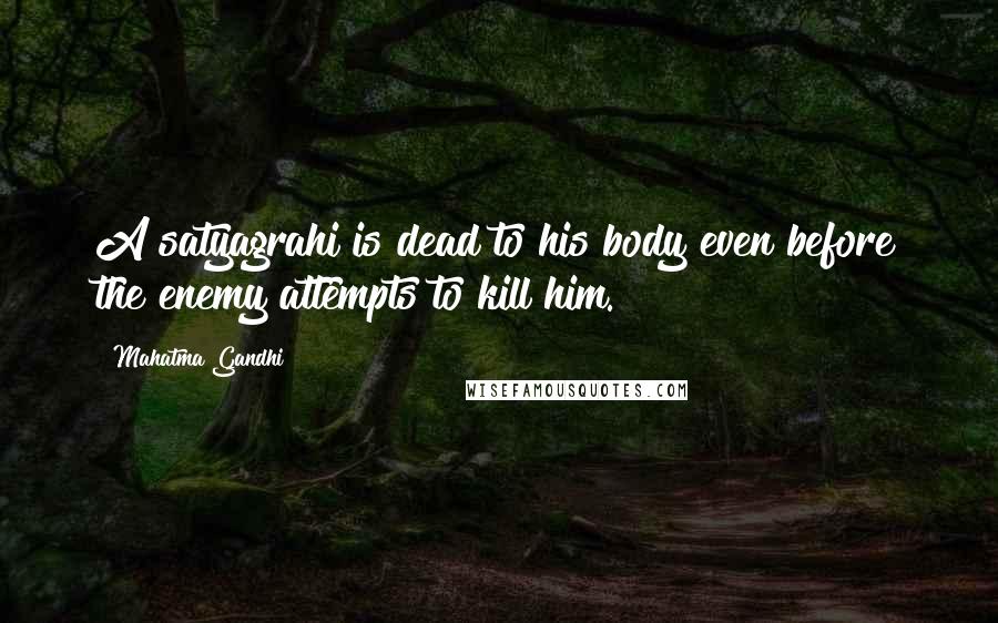 Mahatma Gandhi Quotes: A satyagrahi is dead to his body even before the enemy attempts to kill him.