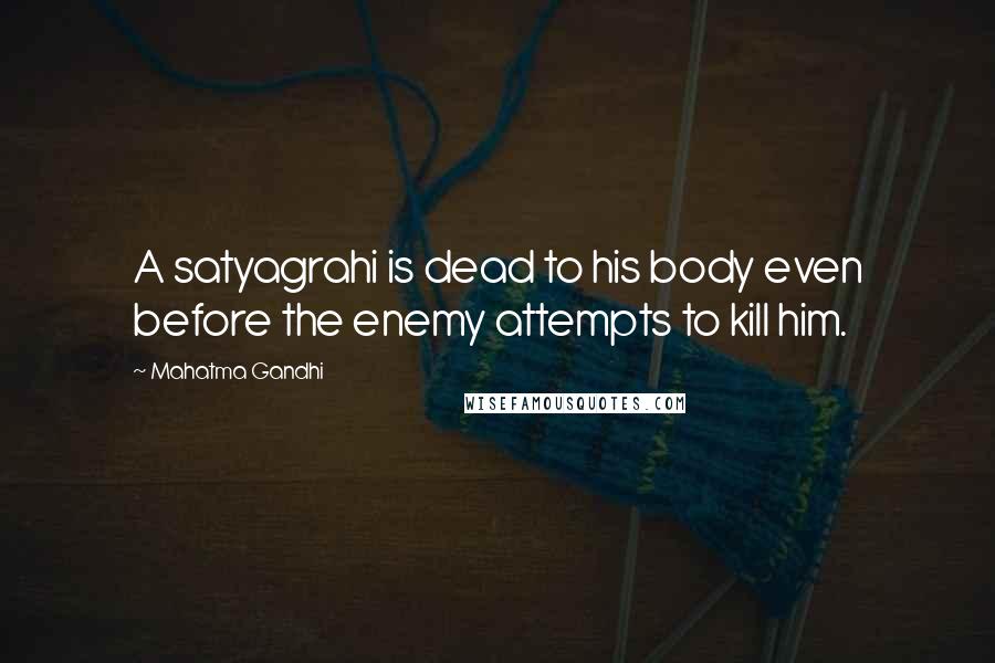 Mahatma Gandhi Quotes: A satyagrahi is dead to his body even before the enemy attempts to kill him.