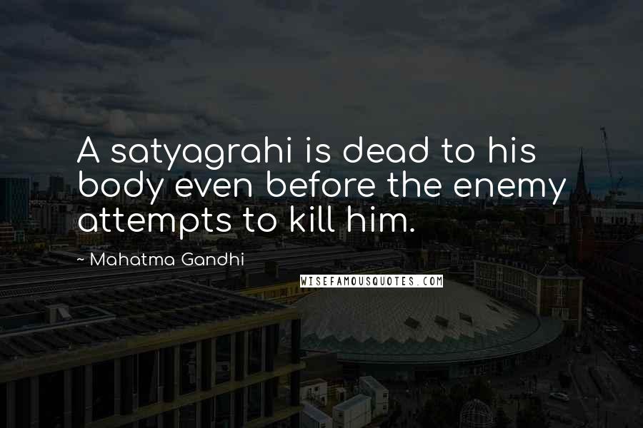 Mahatma Gandhi Quotes: A satyagrahi is dead to his body even before the enemy attempts to kill him.