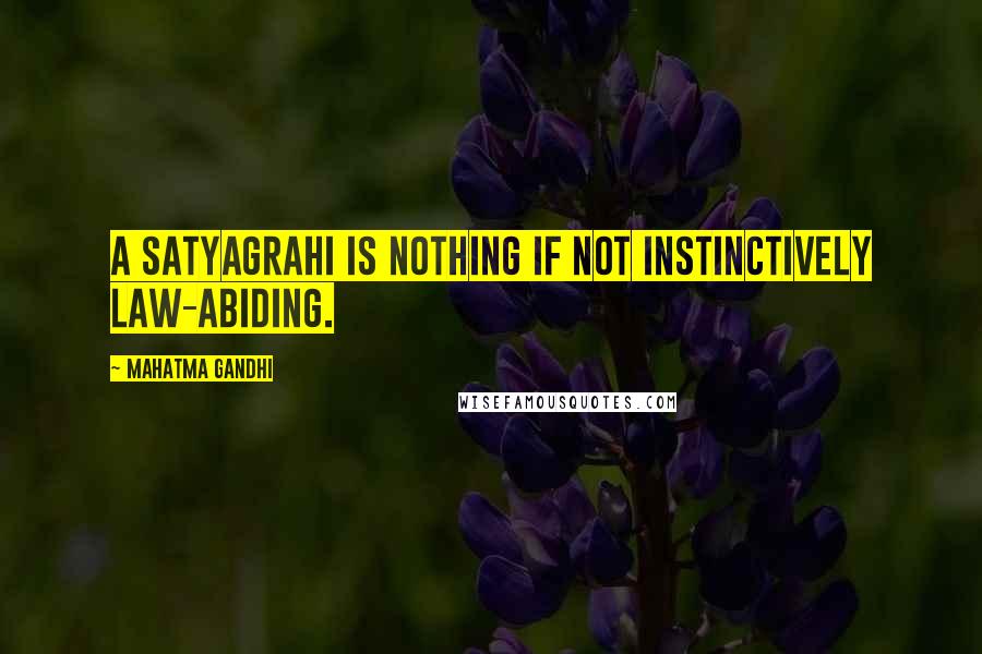 Mahatma Gandhi Quotes: A satyagrahi is nothing if not instinctively law-abiding.