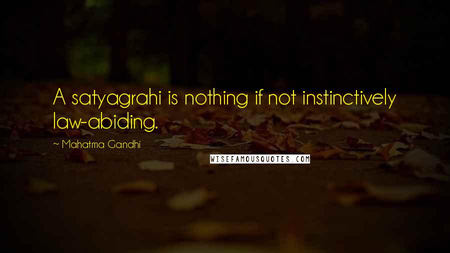Mahatma Gandhi Quotes: A satyagrahi is nothing if not instinctively law-abiding.