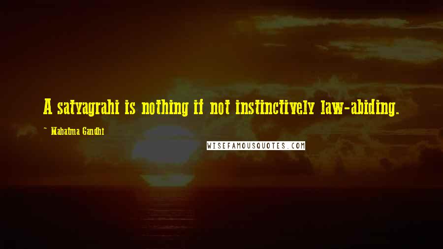 Mahatma Gandhi Quotes: A satyagrahi is nothing if not instinctively law-abiding.