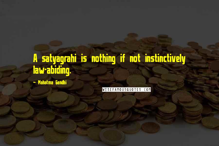 Mahatma Gandhi Quotes: A satyagrahi is nothing if not instinctively law-abiding.