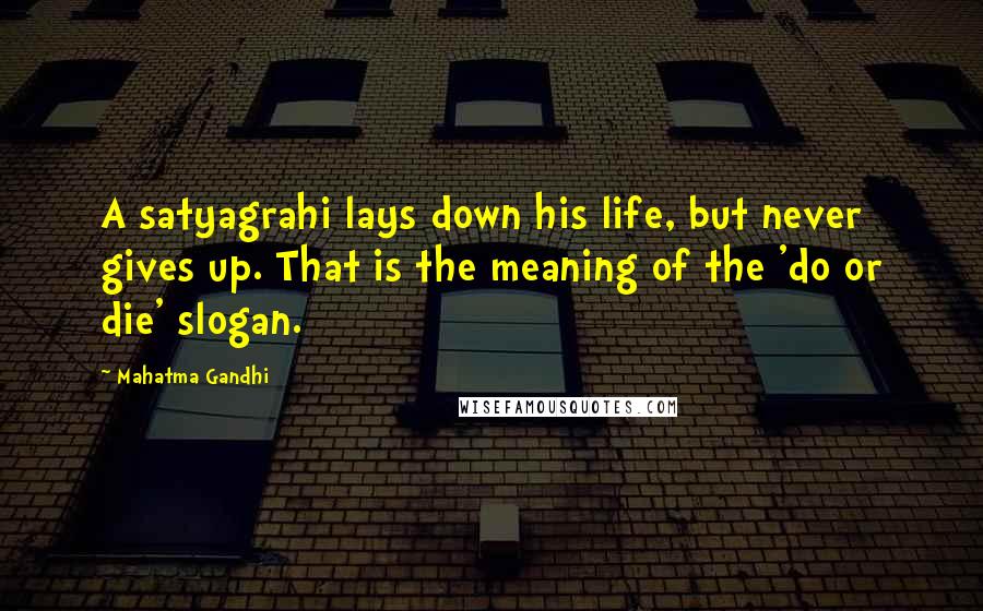 Mahatma Gandhi Quotes: A satyagrahi lays down his life, but never gives up. That is the meaning of the 'do or die' slogan.