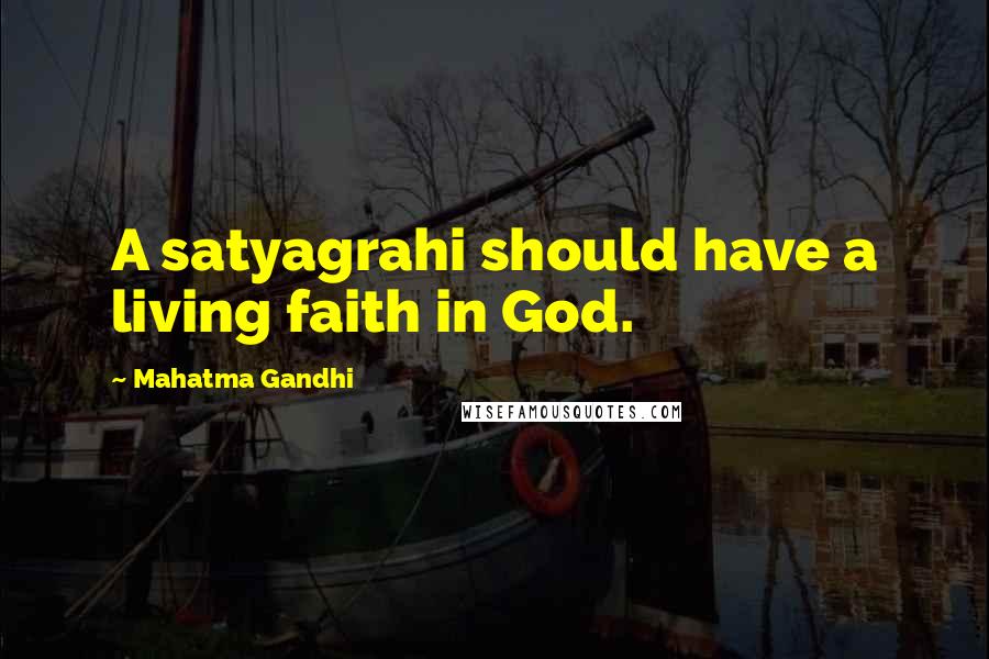 Mahatma Gandhi Quotes: A satyagrahi should have a living faith in God.