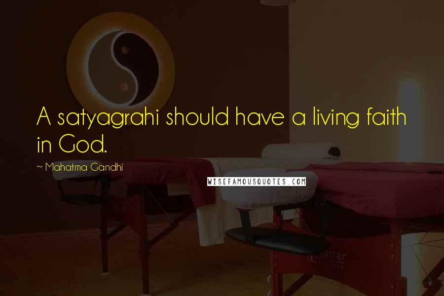 Mahatma Gandhi Quotes: A satyagrahi should have a living faith in God.