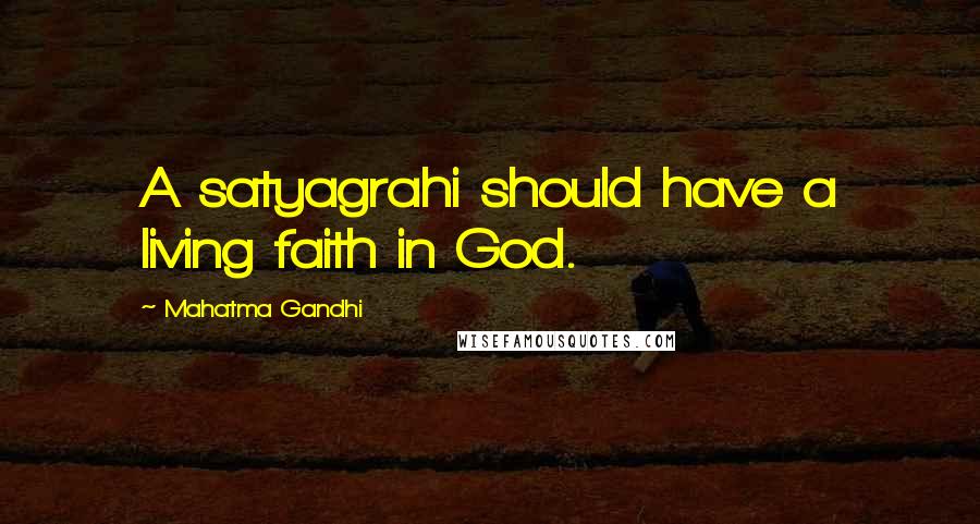 Mahatma Gandhi Quotes: A satyagrahi should have a living faith in God.