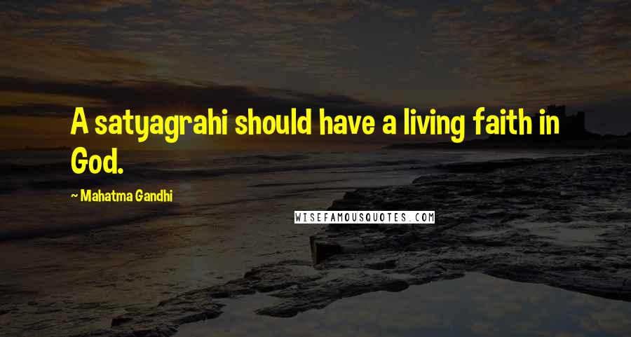 Mahatma Gandhi Quotes: A satyagrahi should have a living faith in God.