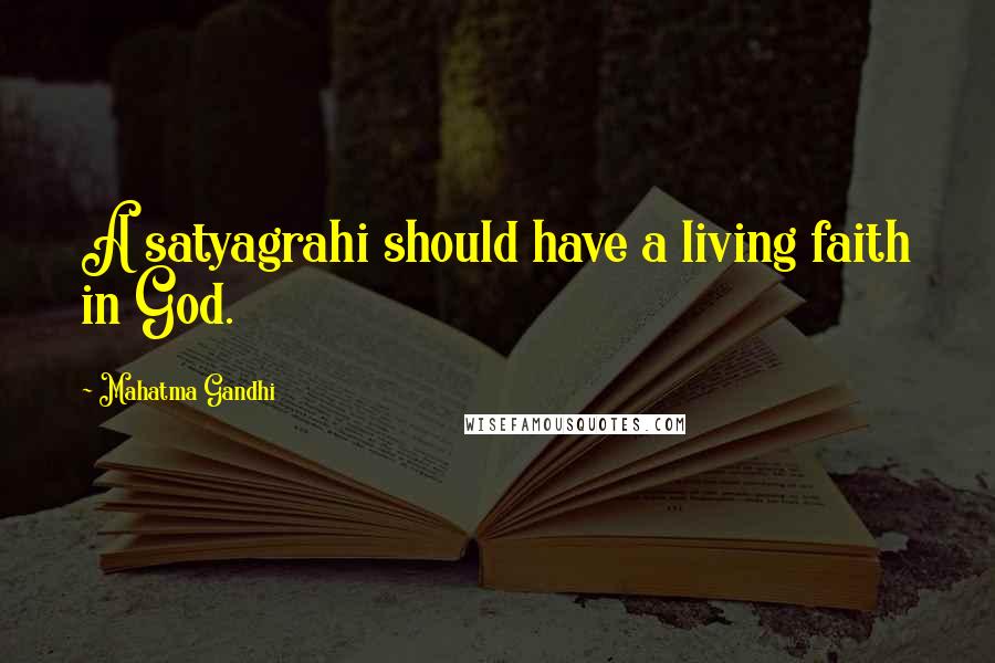 Mahatma Gandhi Quotes: A satyagrahi should have a living faith in God.