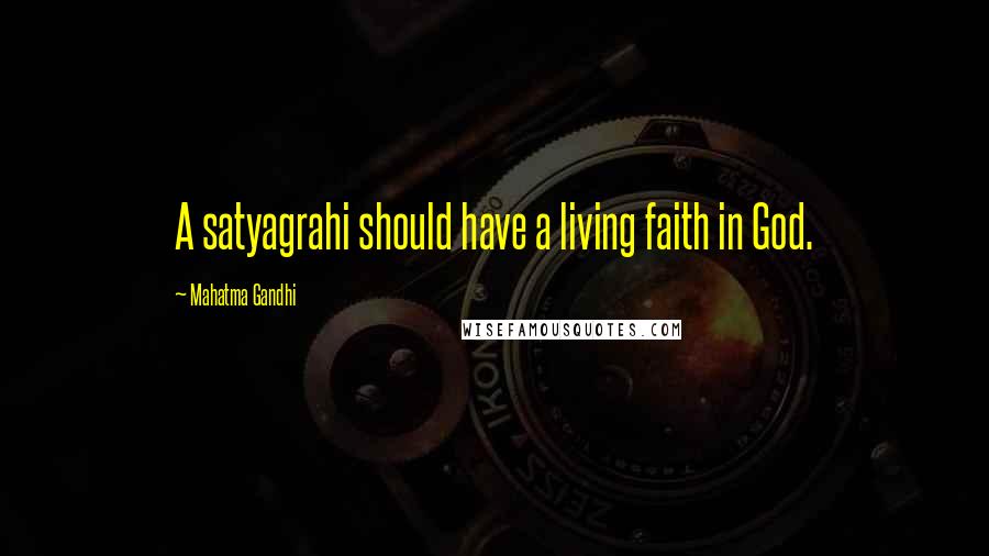 Mahatma Gandhi Quotes: A satyagrahi should have a living faith in God.