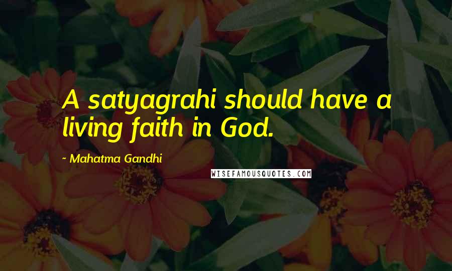 Mahatma Gandhi Quotes: A satyagrahi should have a living faith in God.