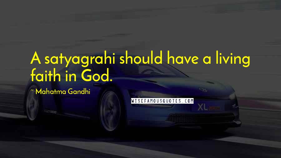 Mahatma Gandhi Quotes: A satyagrahi should have a living faith in God.