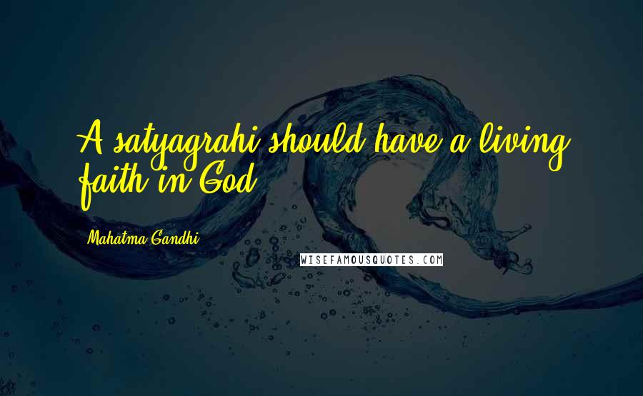 Mahatma Gandhi Quotes: A satyagrahi should have a living faith in God.