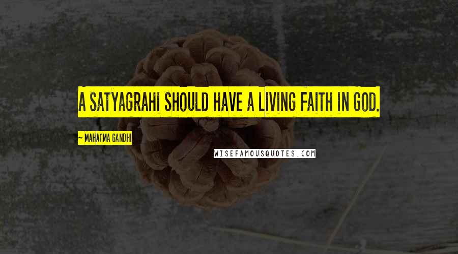 Mahatma Gandhi Quotes: A satyagrahi should have a living faith in God.