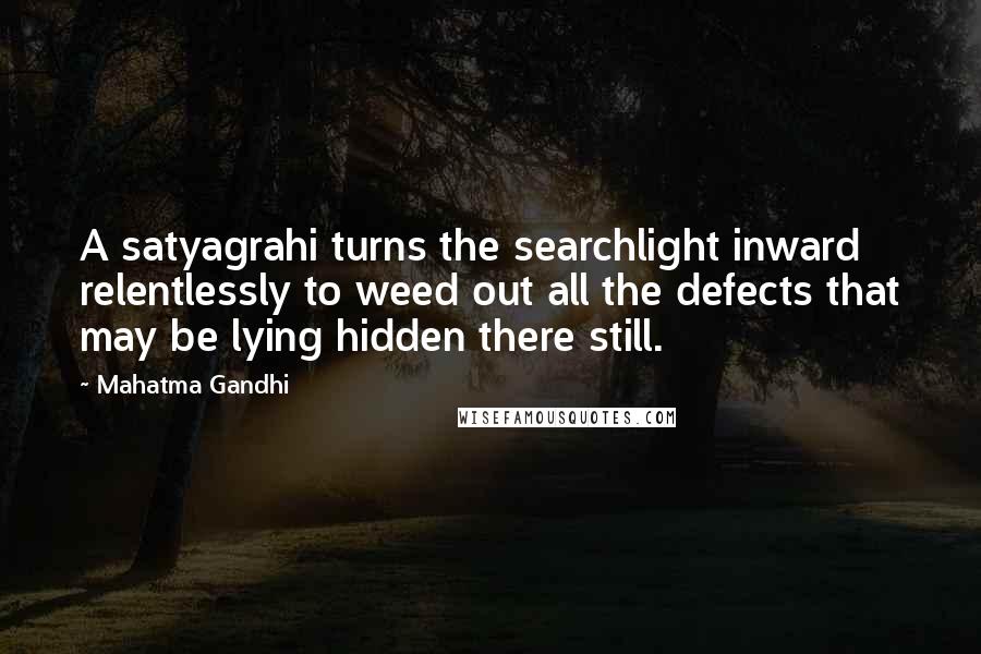 Mahatma Gandhi Quotes: A satyagrahi turns the searchlight inward relentlessly to weed out all the defects that may be lying hidden there still.