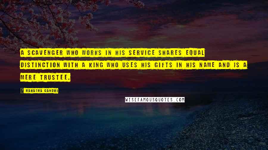 Mahatma Gandhi Quotes: A scavenger who works in His service shares equal distinction with a king who uses his gifts in His name and is a mere trustee.