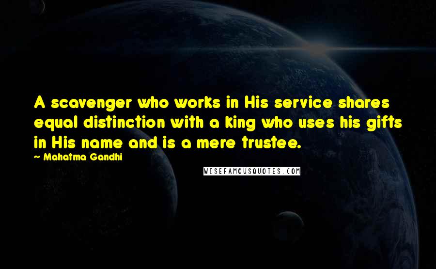 Mahatma Gandhi Quotes: A scavenger who works in His service shares equal distinction with a king who uses his gifts in His name and is a mere trustee.