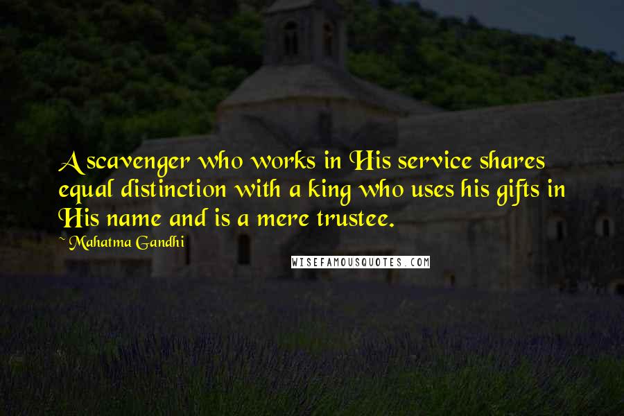 Mahatma Gandhi Quotes: A scavenger who works in His service shares equal distinction with a king who uses his gifts in His name and is a mere trustee.