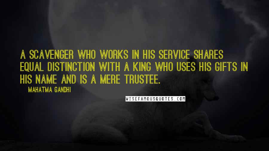 Mahatma Gandhi Quotes: A scavenger who works in His service shares equal distinction with a king who uses his gifts in His name and is a mere trustee.