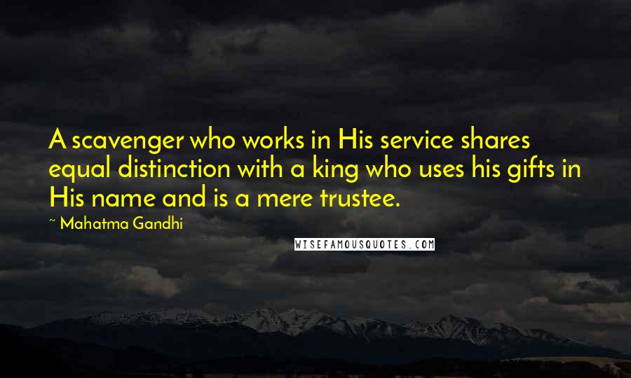 Mahatma Gandhi Quotes: A scavenger who works in His service shares equal distinction with a king who uses his gifts in His name and is a mere trustee.