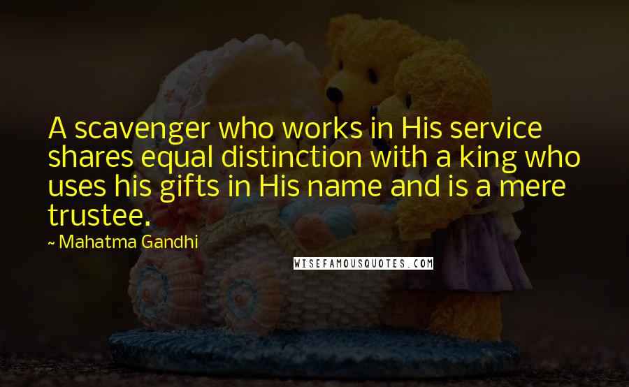 Mahatma Gandhi Quotes: A scavenger who works in His service shares equal distinction with a king who uses his gifts in His name and is a mere trustee.