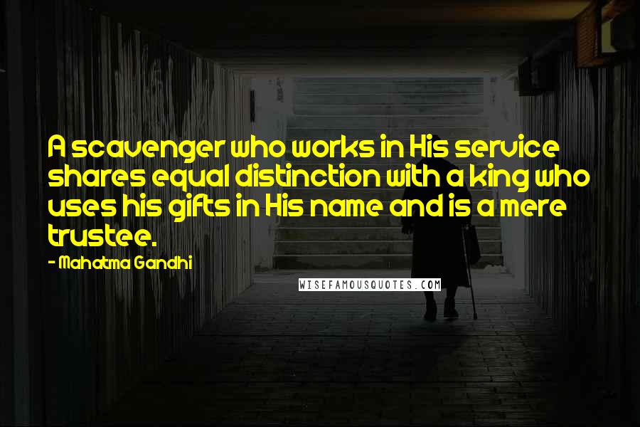 Mahatma Gandhi Quotes: A scavenger who works in His service shares equal distinction with a king who uses his gifts in His name and is a mere trustee.