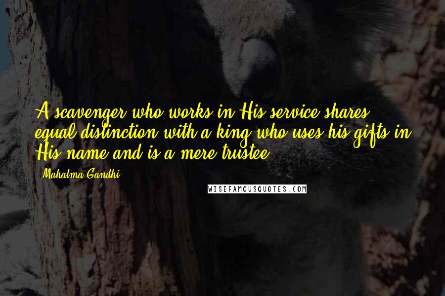 Mahatma Gandhi Quotes: A scavenger who works in His service shares equal distinction with a king who uses his gifts in His name and is a mere trustee.