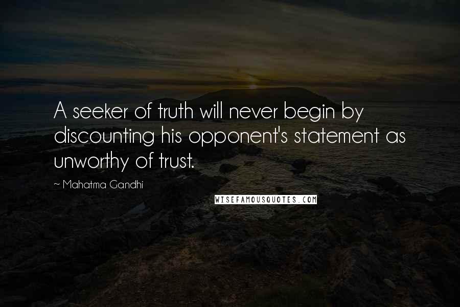 Mahatma Gandhi Quotes: A seeker of truth will never begin by discounting his opponent's statement as unworthy of trust.