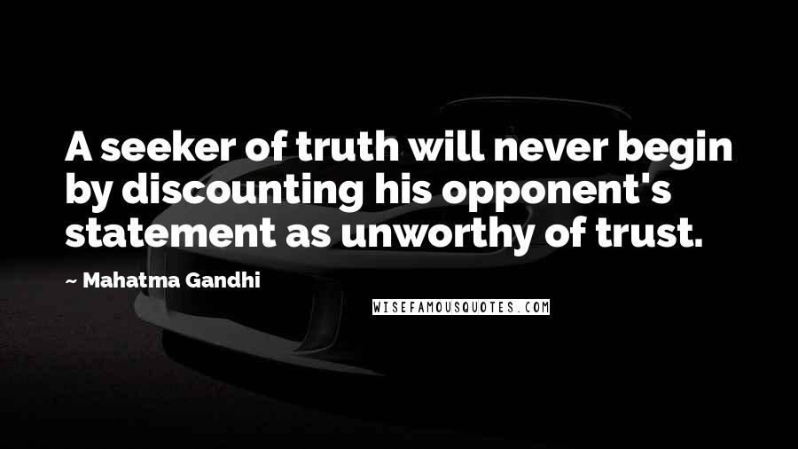 Mahatma Gandhi Quotes: A seeker of truth will never begin by discounting his opponent's statement as unworthy of trust.